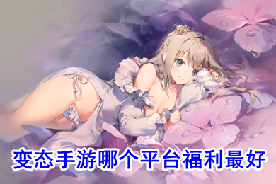 變態手游哪個平臺福利最好 福利超好的手游平臺推薦