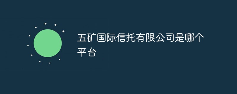 五礦國際信托有限公司是哪個平臺