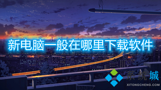 新電腦一般在哪里下載軟件 電腦下載軟件在哪里下載