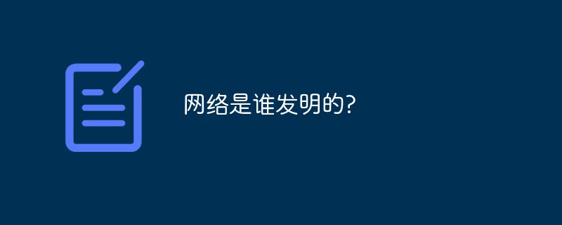 網(wǎng)絡(luò)是誰(shuí)發(fā)明的?