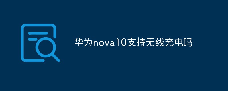 華為nova10支持無(wú)線充電嗎