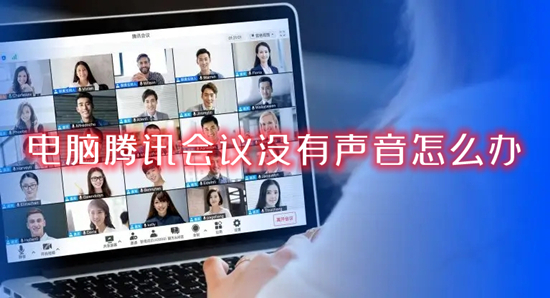 電腦騰訊會議沒有聲音怎么辦 騰訊會議電腦端沒有聲音的解決方法