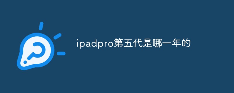 ipadpro第五代是哪一年的