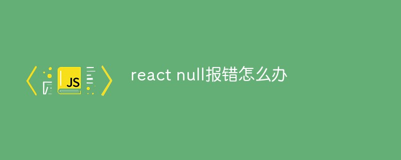 react null報(bào)錯(cuò)怎么辦