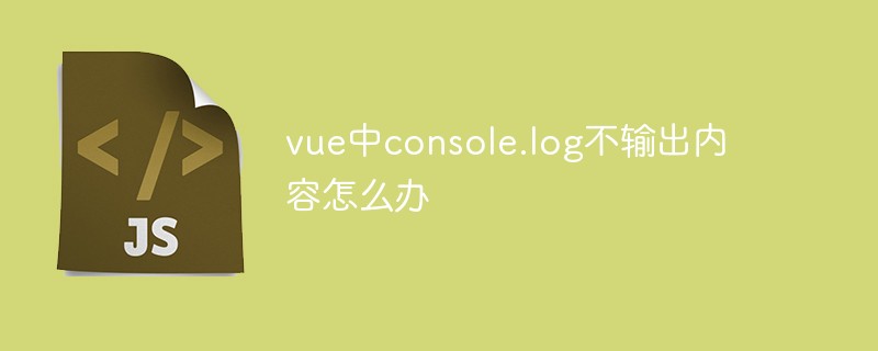 vue中console.log不輸出內(nèi)容怎么辦
