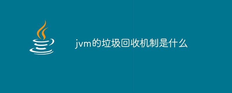 jvm的垃圾回收機(jī)制是什么