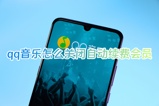 qq音樂怎么關閉自動續費會員 qq音樂如何取消自動續費會員