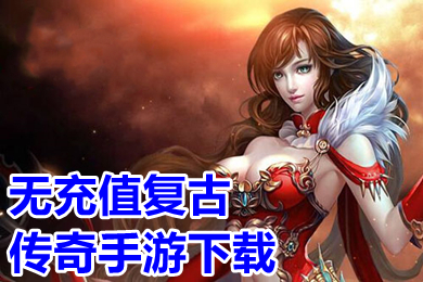 無充值復古傳奇手游下載 不花錢的傳奇手游高爆排行榜