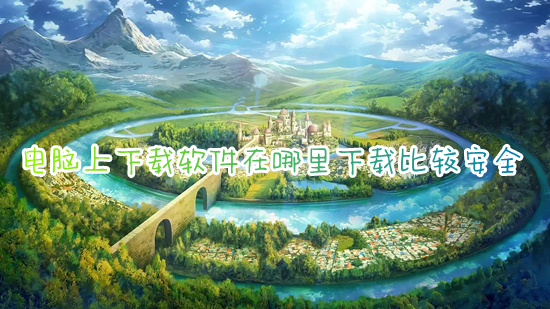電腦上下載軟件在哪里下載比較安全 如何在電腦上下載軟件