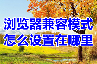 瀏覽器兼容模式怎么設置在哪里 電腦將瀏覽器設置成兼容模式的方法介紹