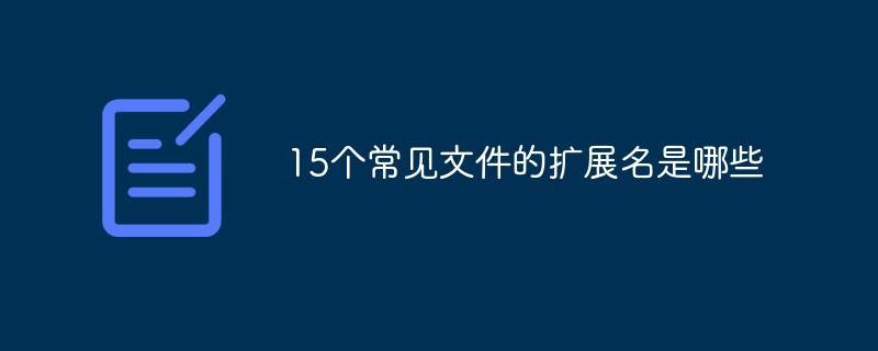 15個(gè)常見文件的擴(kuò)展名有哪些