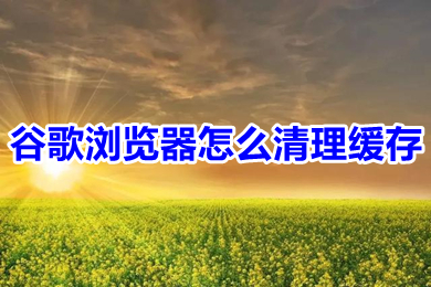 谷歌瀏覽器怎么清理緩存 谷歌瀏覽器緩存清理怎么弄