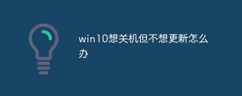 win10想關(guān)機(jī)但不想更新怎么辦