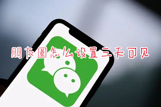 朋友圈怎么設置三天可見 如何設置微信朋友圈只顯示三天
