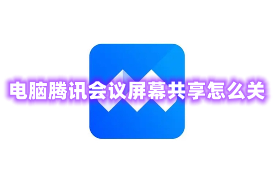 電腦騰訊會議屏幕共享怎么關 騰訊會議如何關閉共享屏幕