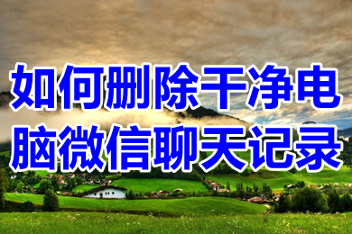 如何刪除干凈電腦微信聊天記錄 怎么徹底刪除電腦里微信聊天記錄