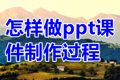 怎樣做ppt課件制作過程 做ppt課件制作過程介紹
