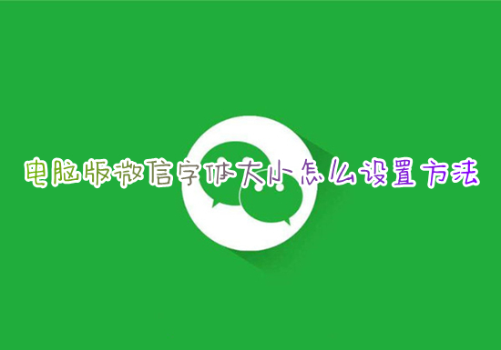 電腦版微信字體大小怎么設置方法 如何調(diào)整電腦微信字體大小