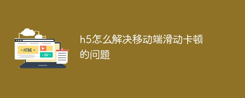 h5怎么解決移動端滑動卡頓的問題