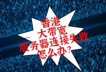 香港大帶寬服務器連接失敗怎么辦?-站長資訊網